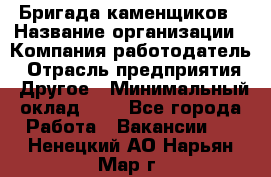 Бригада каменщиков › Название организации ­ Компания-работодатель › Отрасль предприятия ­ Другое › Минимальный оклад ­ 1 - Все города Работа » Вакансии   . Ненецкий АО,Нарьян-Мар г.